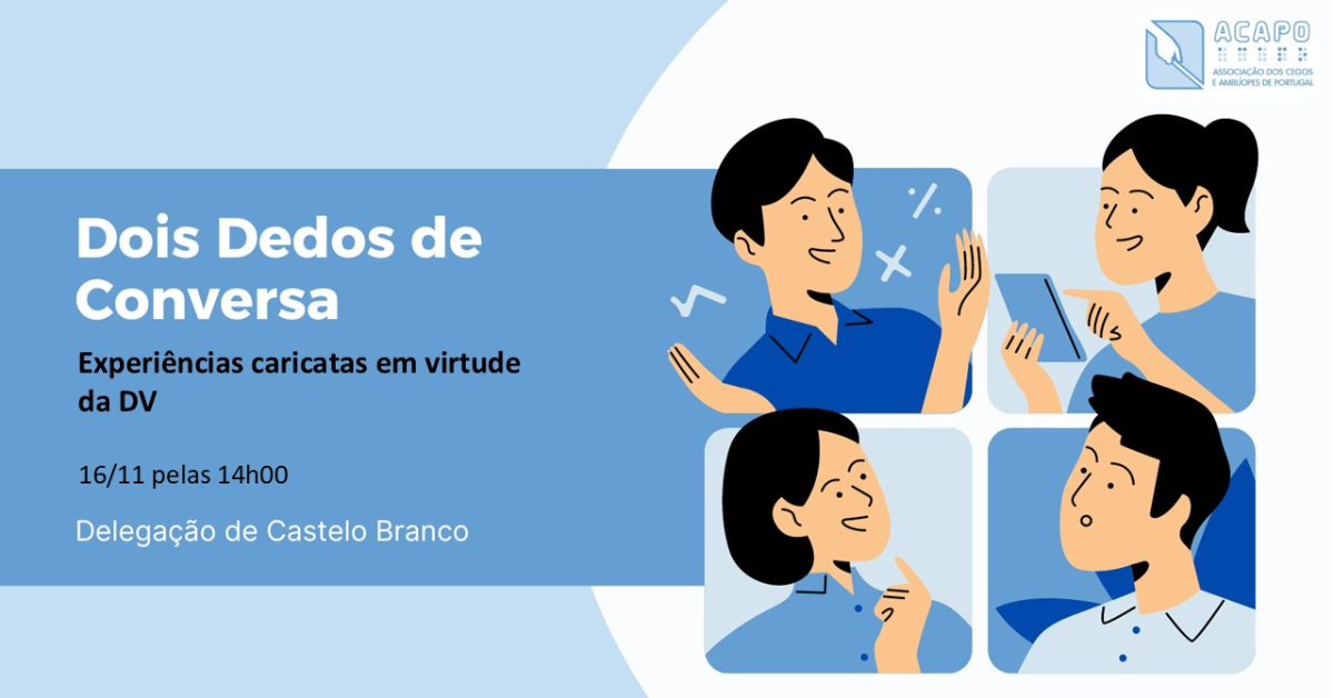 À esquerda: Dois Dedos de Conversa. Situações caricatas em virtude da DV. 16/11 pelas 14h00. Delegação de Castelo Branco. À direita, quatro imagens quadradas, cada uma com uma pessoa, simulando uma conversa. No canto superior direito, o logotipo da ACAPO.