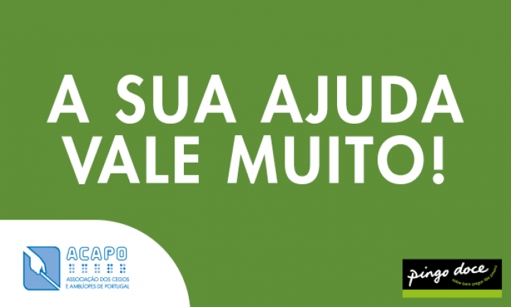 Sobre fundo verde, a branco, o texto: A sua ajuda vale muito. Nos cantores inferiores, à esquerda, o logotipo da ACAPO, e à direita o do Pingo Doce. 